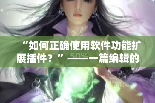 “如何正确使用软件功能扩展插件？”——一篇编辑的教程指南