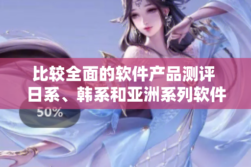 比较全面的软件产品测评 日系、韩系和亚洲系列软件哪家更强？