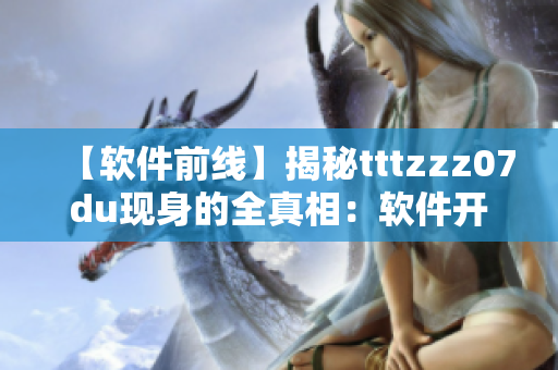 【软件前线】揭秘tttzzz07du现身的全真相：软件开发者必读！