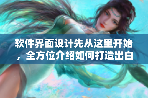 软件界面设计先从这里开始，全方位介绍如何打造出白嫩白嫩的用户体验