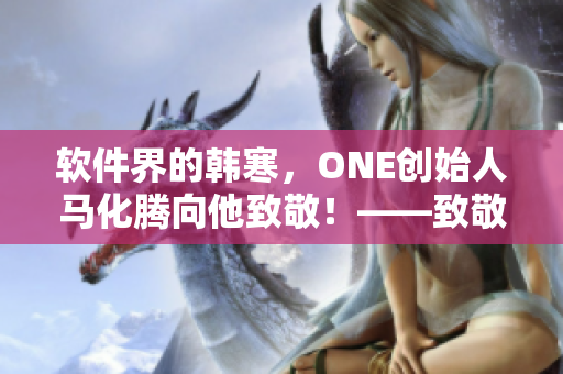 软件界的韩寒，ONE创始人马化腾向他致敬！——致敬软件天才程序员AQQ