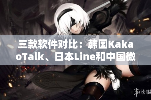三款软件对比：韩国KakaoTalk、日本Line和中国微信
