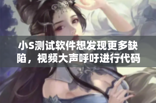 小S测试软件想发现更多缺陷，视频大声呼吁进行代码检测