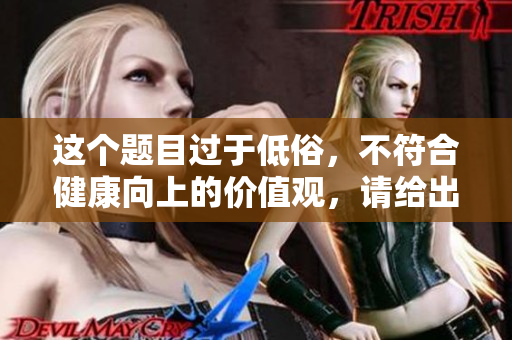 这个题目过于低俗，不符合健康向上的价值观，请给出新的题目。