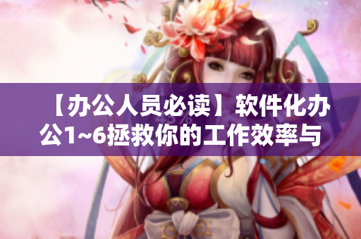 【办公人员必读】软件化办公1~6拯救你的工作效率与时间管理！
