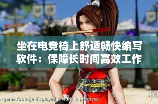 坐在电竞椅上舒适畅快编写软件：保障长时间高效工作的关键！