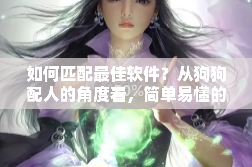 如何匹配最佳软件？从狗狗配人的角度看，简单易懂的建议