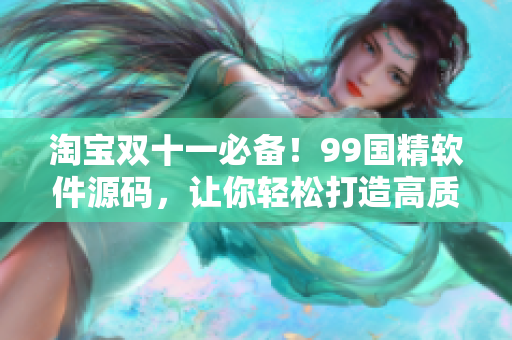 淘宝双十一必备！99国精软件源码，让你轻松打造高质量软件