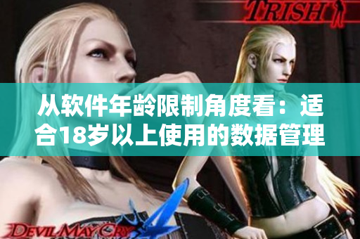 从软件年龄限制角度看：适合18岁以上使用的数据管理软件有哪些？