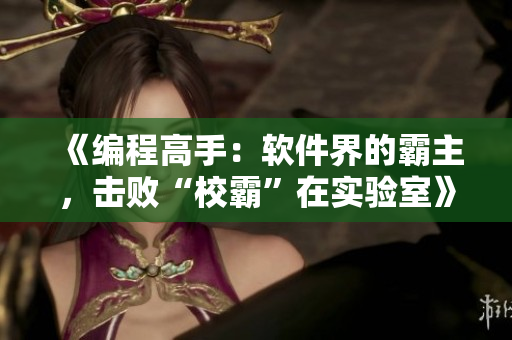 《编程高手：软件界的霸主，击败“校霸”在实验室》