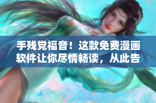 手残党福音！这款免费漫画软件让你尽情畅读，从此告别付费阅读！