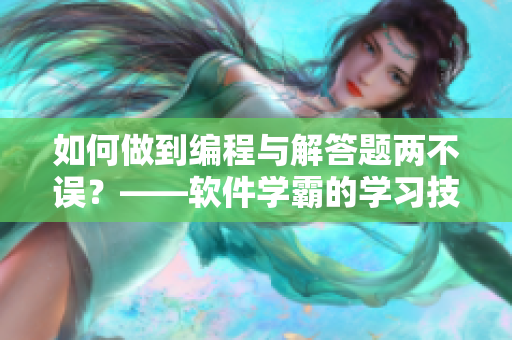 如何做到编程与解答题两不误？——软件学霸的学习技巧