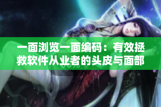 一面浏览一面编码：有效拯救软件从业者的头皮与面部肌肤保养秘笈
