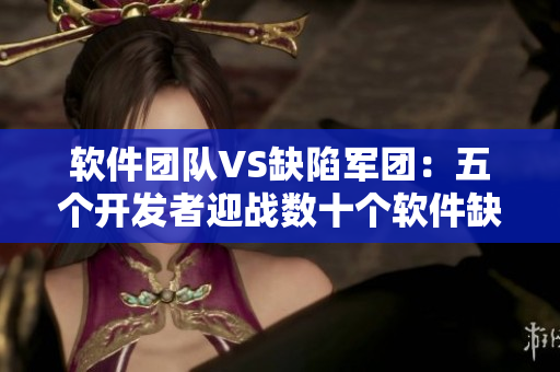 软件团队VS缺陷军团：五个开发者迎战数十个软件缺陷