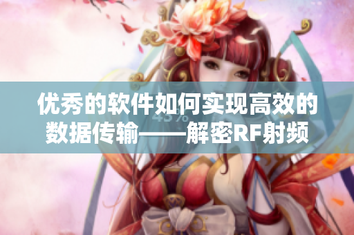 优秀的软件如何实现高效的数据传输——解密RF射频线技术的应用