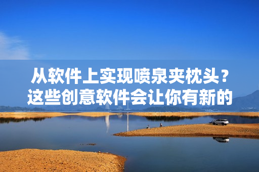 从软件上实现喷泉夹枕头？这些创意软件会让你有新的睡眠体验