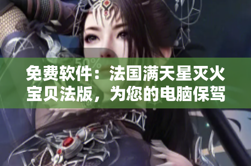 免费软件：法国满天星灭火宝贝法版，为您的电脑保驾护航！