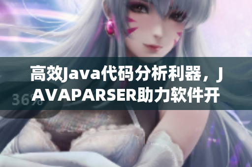 高效Java代码分析利器，JAVAPARSER助力软件开发优化