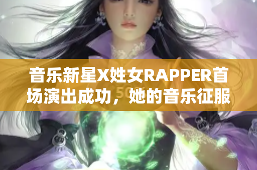 音乐新星X姓女RAPPER首场演出成功，她的音乐征服了数百个听众！