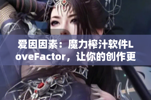 爱因因素：魔力榨汁软件LoveFactor，让你的创作更加得心应手！