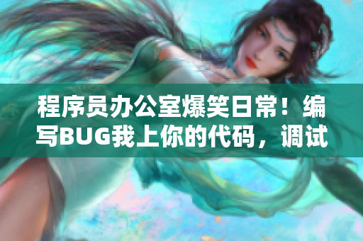 程序员办公室爆笑日常！编写BUG我上你的代码，调试崩溃交错其乐无穷