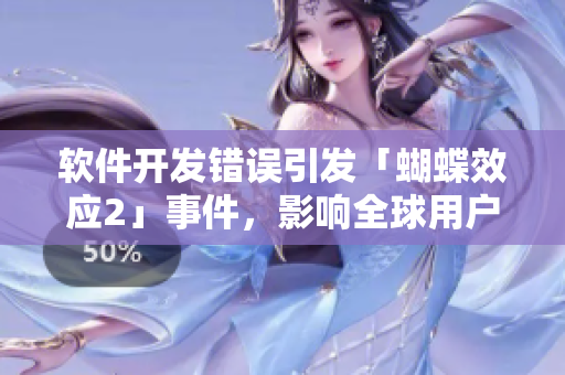 软件开发错误引发「蝴蝶效应2」事件，影响全球用户！