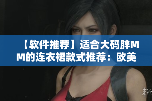 【软件推荐】适合大码胖MM的连衣裙款式推荐：欧美风中长款连衣裙