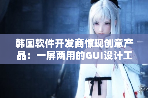 韩国软件开发商惊现创意产品：一屏两用的GUI设计工具