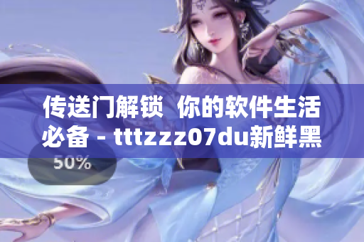 传送门解锁  你的软件生活必备 - tttzzz07du新鲜黑科技