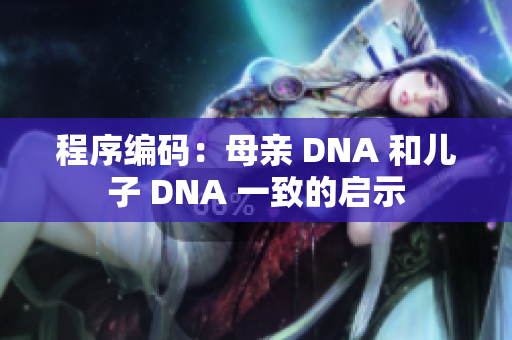 程序编码：母亲 DNA 和儿子 DNA 一致的启示