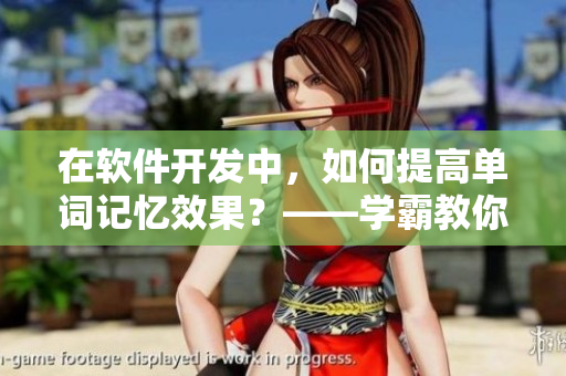 在软件开发中，如何提高单词记忆效果？——学霸教你如何背单词！