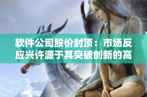 软件公司股价封顶：市场反应兴许源于其突破创新的高科技产品