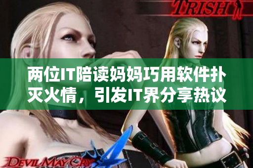 两位IT陪读妈妈巧用软件扑灭火情，引发IT界分享热议