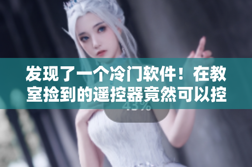 发现了一个冷门软件！在教室捡到的遥控器竟然可以控制它！