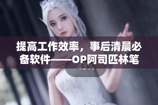 提高工作效率，事后清晨必备软件——OP阿司匹林笔趣阁