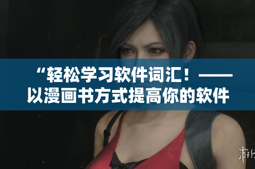 “轻松学习软件词汇！——以漫画书方式提高你的软件英语能力”