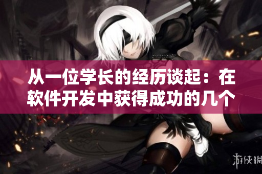 从一位学长的经历谈起：在软件开发中获得成功的几个关键因素