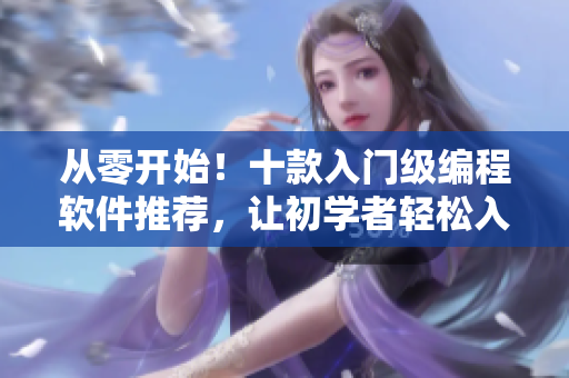 从零开始！十款入门级编程软件推荐，让初学者轻松入门！