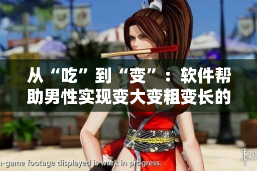 从“吃”到“变”：软件帮助男性实现变大变粗变长的秘密