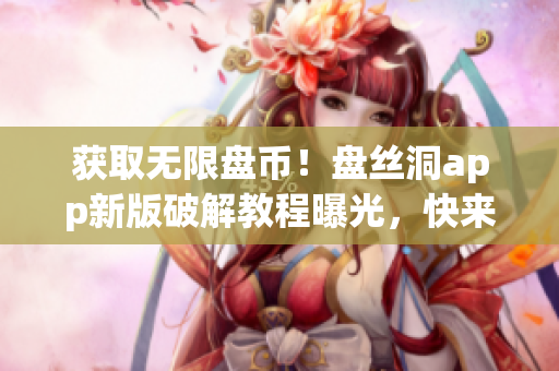 获取无限盘币！盘丝洞app新版破解教程曝光，快来获得更多云盘空间