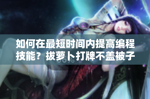 如何在最短时间内提高编程技能？拔萝卜打牌不盖被子方法揭秘！