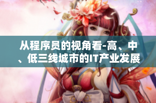 从程序员的视角看-高、中、低三线城市的IT产业发展现状
