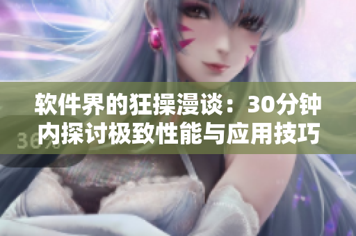 软件界的狂操漫谈：30分钟内探讨极致性能与应用技巧