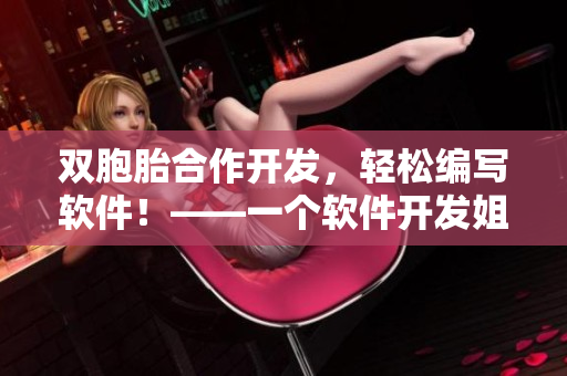 双胞胎合作开发，轻松编写软件！——一个软件开发姐妹花的故事