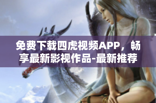 免费下载四虎视频APP，畅享最新影视作品-最新推荐
