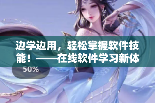 边学边用，轻松掌握软件技能！——在线软件学习新体验