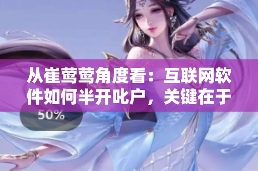 从崔莺莺角度看：互联网软件如何半开叱户，关键在于用户体验的提升