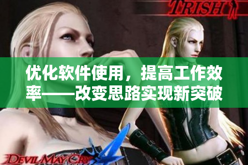 优化软件使用，提高工作效率——改变思路实现新突破