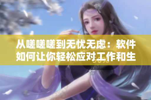 从嗟嗟嗟到无忧无虑：软件如何让你轻松应对工作和生活