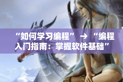 “如何学习编程” → “编程入门指南：掌握软件基础”